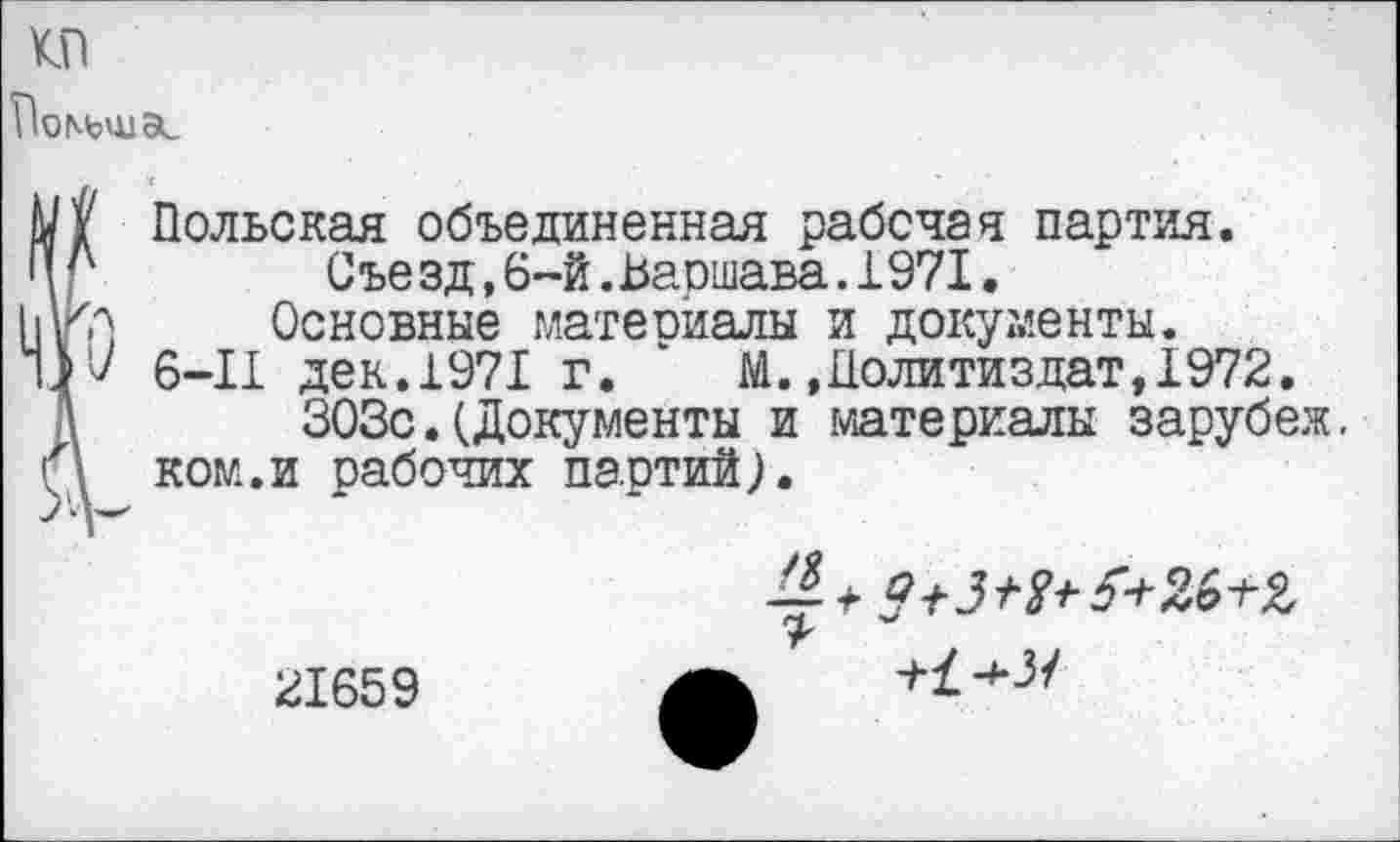 ﻿Покьшас
' Польская объединенная рабочая партия.
1	Съезд,6-й.Варшава.1971.
Л Основные материалы и документы.
V 6-11 дек.1971 г. ‘ М..Политиздат,1972.
ЗОЗс. (Документы и материалы зарубеж. ком.и рабочих партий).
^3^5+26+2
21659